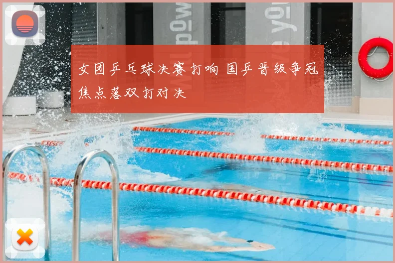 女团乒乓球决赛打响 国乒晋级争冠焦点落双打对决