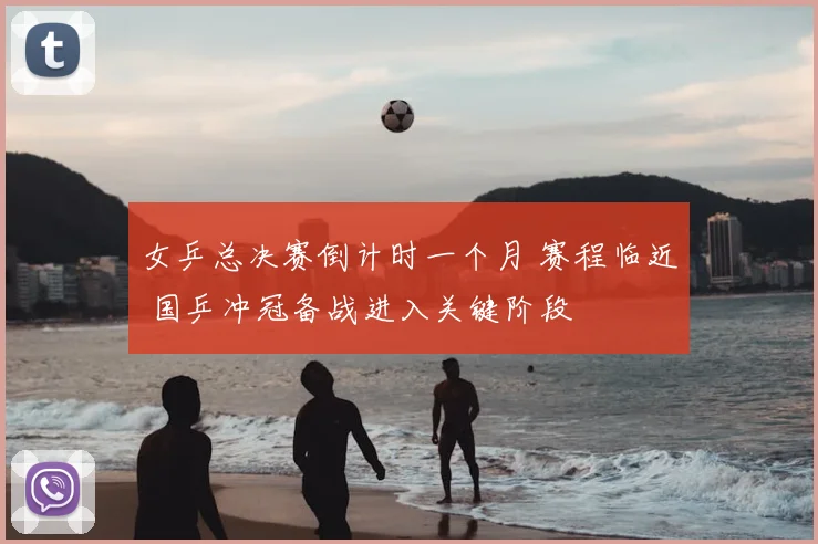 女乒总决赛倒计时一个月 赛程临近 国乒冲冠备战进入关键阶段