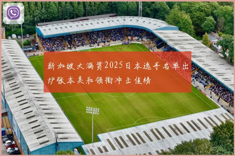 新加坡大满贯2025日本选手名单出炉张本美和领衔冲击佳绩