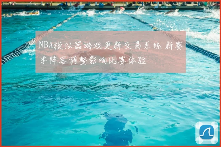 NBA模拟器游戏更新交易系统 新赛季阵容调整影响比赛体验